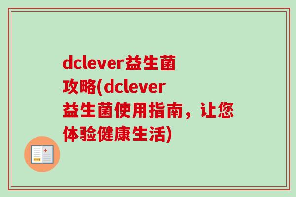 dclever益生菌攻略(dclever益生菌使用指南，让您体验健康生活)