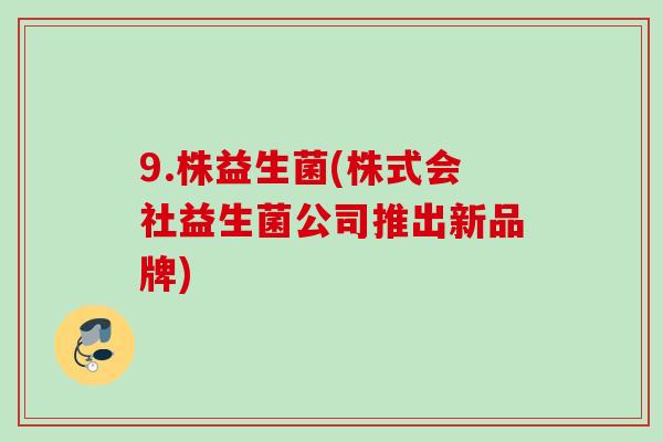 9.株益生菌(株式会社益生菌公司推出新品牌)