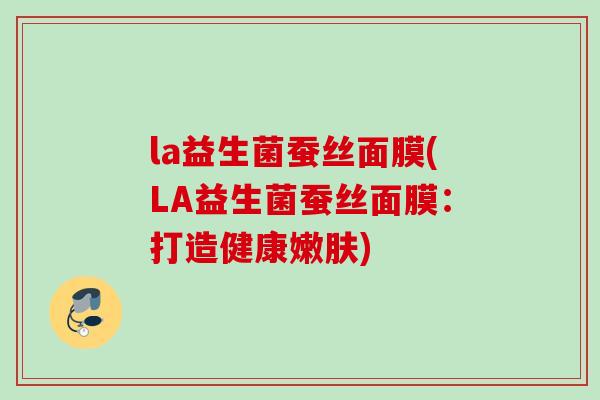 la益生菌蚕丝面膜(LA益生菌蚕丝面膜：打造健康嫩肤)