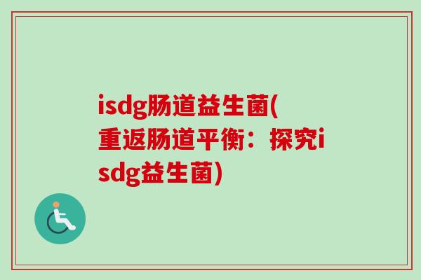 isdg肠道益生菌(重返肠道平衡:探究isdg益生菌) isdg肠道益生菌(重返肠道平衡:探究isdg益生菌)