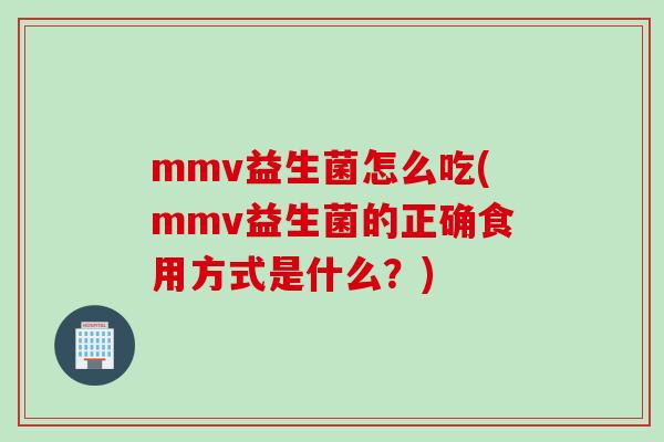 mmv益生菌怎么吃(mmv益生菌的正确食用方式是什么？)