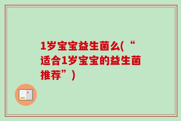 1岁宝宝益生菌么(“适合1岁宝宝的益生菌推荐”)