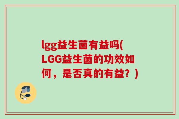 lgg益生菌有益吗(LGG益生菌的功效如何,是否真的有益?) lgg益生菌有益吗(LGG益生菌的功效如何,是否真的有益?)
