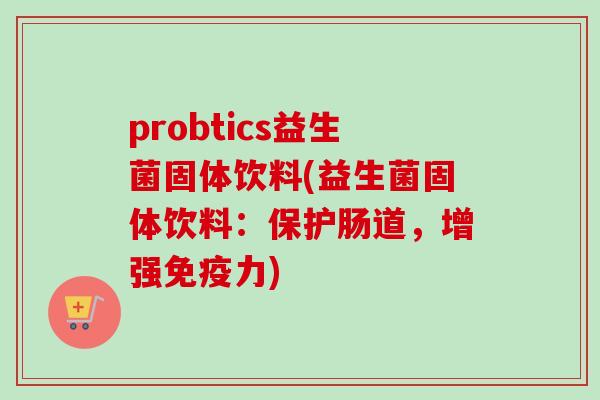 probtics益生菌固体饮料(益生菌固体饮料：保护肠道，增强力)