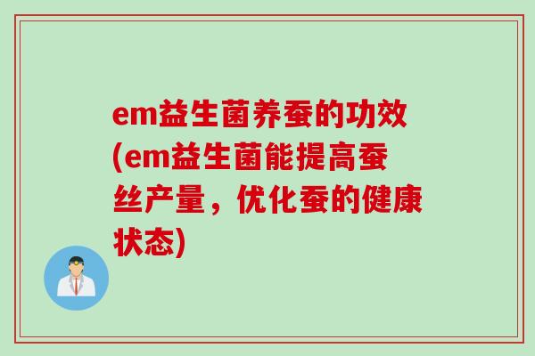 em益生菌养蚕的功效(em益生菌能提高蚕丝产量,优化蚕的健康状态) em益生菌养蚕的功效(em益生菌能提高蚕丝产量,优化蚕的健康状态)