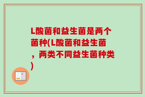 L酸菌和益生菌是两个菌种(L酸菌和益生菌，两类不同益生菌种类)
