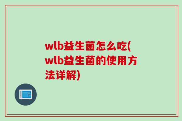 wlb益生菌怎么吃(wlb益生菌的使用方法详解) wlb益生菌怎么吃(wlb益生菌的使用方法详解)