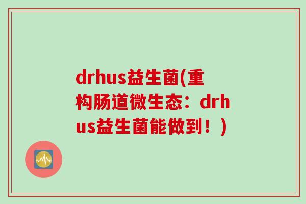 drhus益生菌(重构肠道微生态：drhus益生菌能做到！)