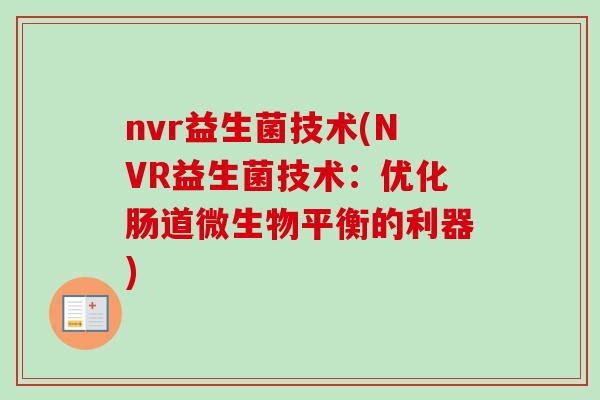 nvr益生菌技术(NVR益生菌技术:优化肠道微生物平衡的利器) nvr益生菌技术(NVR益生菌技术:优化肠道微生物平衡的利器)