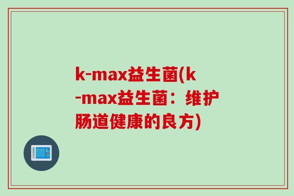 k-max益生菌(k-max益生菌：维护肠道健康的良方)