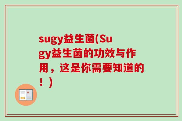 sugy益生菌(Sugy益生菌的功效与作用，这是你需要知道的！)