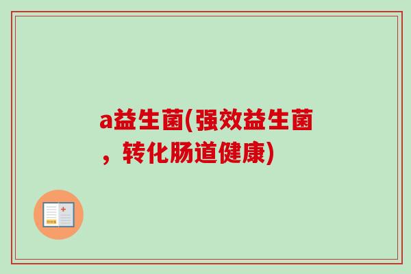 a益生菌(强效益生菌，转化肠道健康)