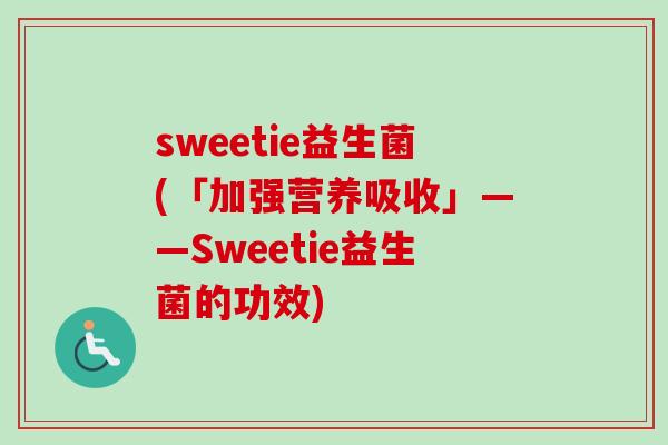 sweetie益生菌(「加强营养吸收」——Sweetie益生菌的功效)