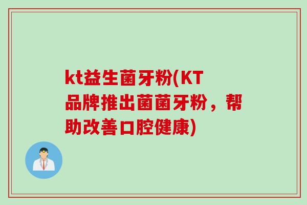 kt益生菌牙粉(KT品牌推出菌菌牙粉,帮助改善口腔健康) kt益生菌牙粉(KT品牌推出菌菌牙粉,帮助改善口腔健康)