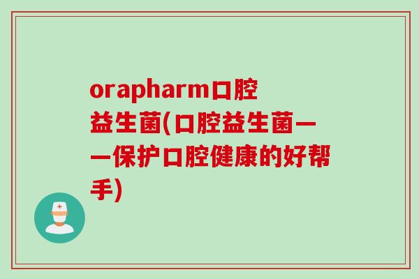 orapharm口腔益生菌(口腔益生菌——保护口腔健康的好帮手)
