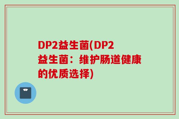 DP2益生菌(DP2益生菌：维护肠道健康的优质选择)