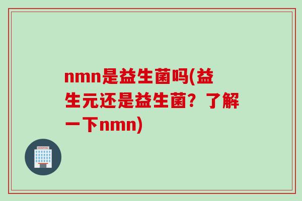 nmn是益生菌吗(益生元还是益生菌？了解一下nmn)