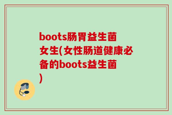 boots肠胃益生菌女生(女性肠道健康必备的boots益生菌)