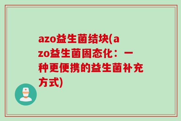 azo益生菌结块(azo益生菌固态化：一种更便携的益生菌补充方式)
