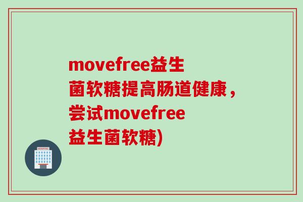 movefree益生菌软糖提高肠道健康,尝试movefree益生菌软糖) movefree益生菌软糖提高肠道健康,尝试movefree益生菌软糖)