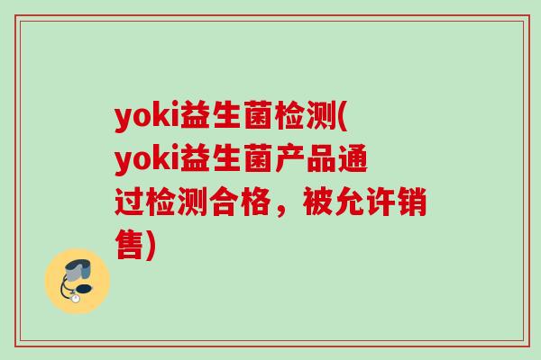 yoki益生菌检测(yoki益生菌产品通过检测合格,被允许销售) yoki益生菌检测(yoki益生菌产品通过检测合格,被允许销售)