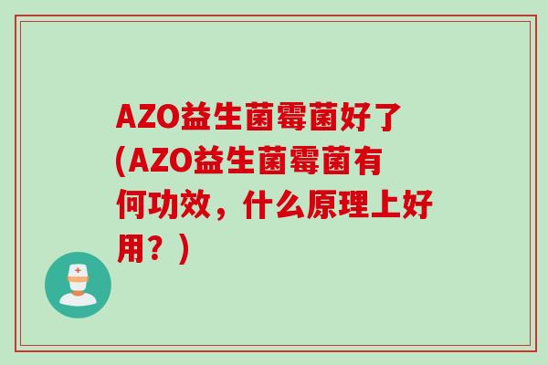 AZO益生菌霉菌好了(AZO益生菌霉菌有何功效,什么原理上好用?) AZO益生菌霉菌好了(AZO益生菌霉菌有何功效,什么原理上好用?)