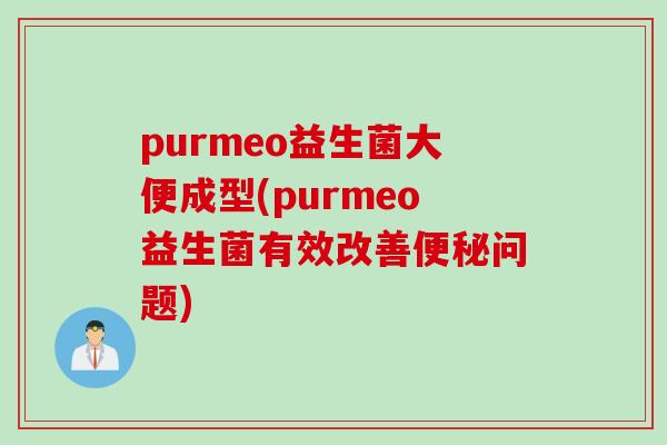 purmeo益生菌大便成型(purmeo益生菌有效改善问题)