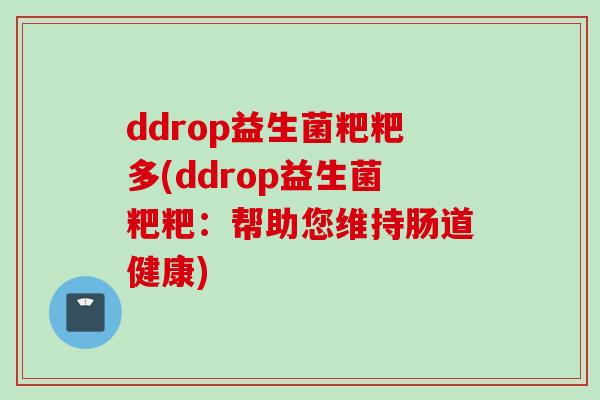 ddrop益生菌粑粑多(ddrop益生菌粑粑:帮助您维持肠道健康) ddrop益生菌粑粑多(ddrop益生菌粑粑:帮助您维持肠道健康)