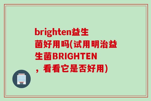 brighten益生菌好用吗(试用明益生菌BRIGHTEN，看看它是否好用)