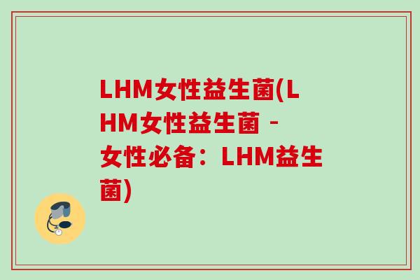 LHM女性益生菌(LHM女性益生菌 - 女性必备:LHM益生菌) LHM女性益生菌(LHM女性益生菌 - 女性必备:LHM益生菌)