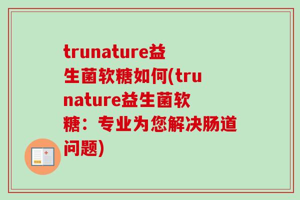 trunature益生菌软糖如何(trunature益生菌软糖：专业为您解决肠道问题)