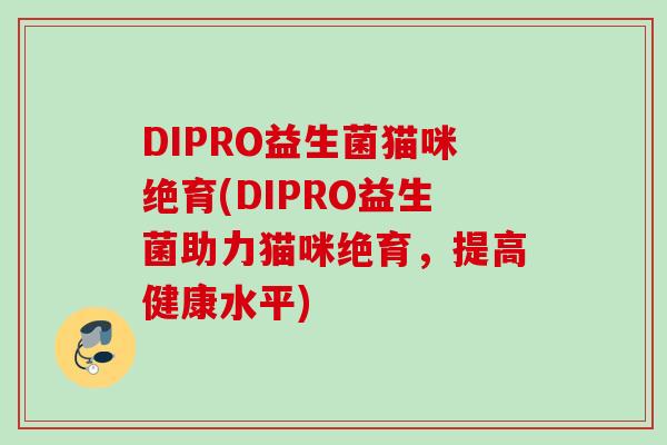DIPRO益生菌猫咪绝育(DIPRO益生菌助力猫咪绝育，提高健康水平)