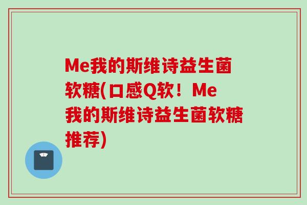 Me我的斯维诗益生菌软糖(口感Q软！Me我的斯维诗益生菌软糖推荐)