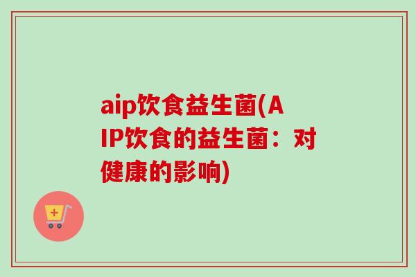 aip饮食益生菌(AIP饮食的益生菌：对健康的影响)