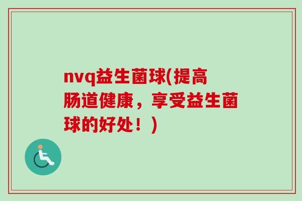 nvq益生菌球(提高肠道健康，享受益生菌球的好处！)