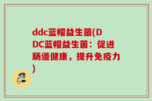 ddc蓝帽益生菌(DDC蓝帽益生菌：促进肠道健康，提升力)