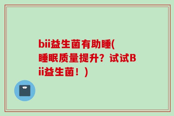 bii益生菌有助睡(质量提升？试试Bii益生菌！)