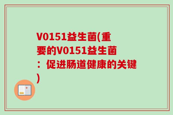 V0151益生菌(重要的V0151益生菌：促进肠道健康的关键)