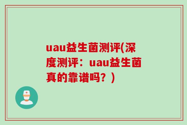 uau益生菌测评(深度测评：uau益生菌真的靠谱吗？)
