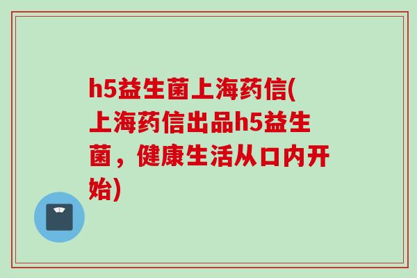 h5益生菌上海药信(上海药信出品h5益生菌,健康生活从口内开始) h5益生菌上海药信(上海药信出品h5益生菌,健康生活从口内开始)