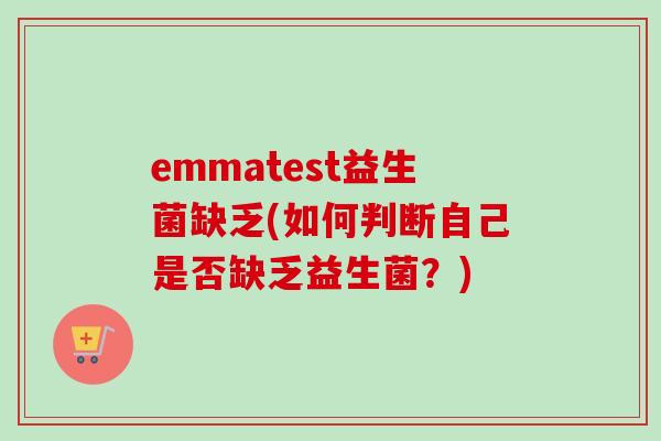 emmatest益生菌缺乏(如何判断自己是否缺乏益生菌?) emmatest益生菌缺乏(如何判断自己是否缺乏益生菌?)