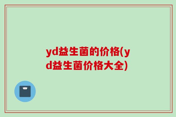 yd益生菌的价格(yd益生菌价格大全)