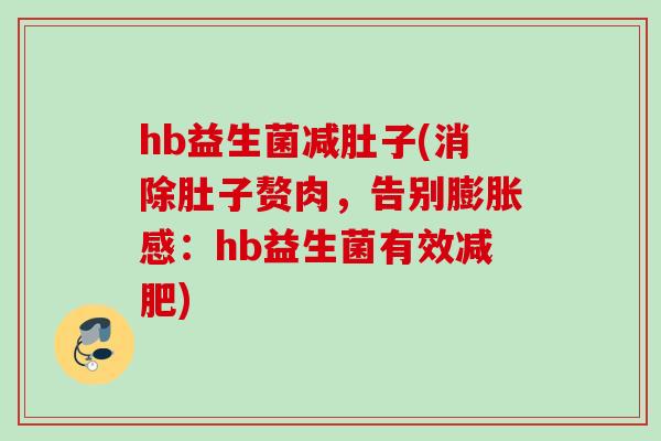 hb益生菌减肚子(消除肚子赘肉，告别膨胀感：hb益生菌有效)