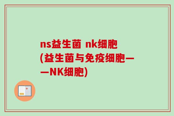 ns益生菌 nk细胞(益生菌与细胞——NK细胞)