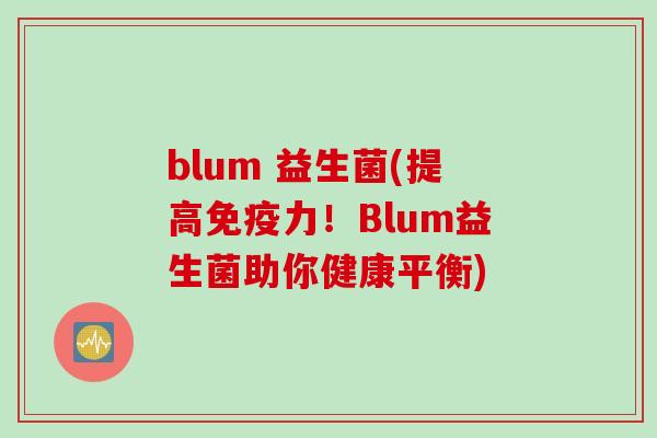 blum 益生菌(提高力!Blum益生菌助你健康平衡) blum 益生菌(提高力!Blum益生菌助你健康平衡)