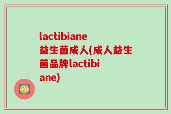 lactibiane益生菌成人(成人益生菌品牌lactibiane)