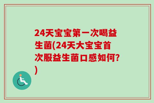 24天宝宝第一次喝益生菌(24天大宝宝首次服益生菌口感如何？)