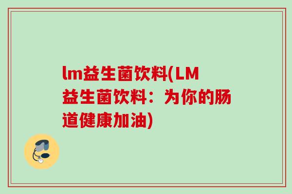 lm益生菌饮料(LM益生菌饮料:为你的肠道健康加油) lm益生菌饮料(LM益生菌饮料:为你的肠道健康加油)