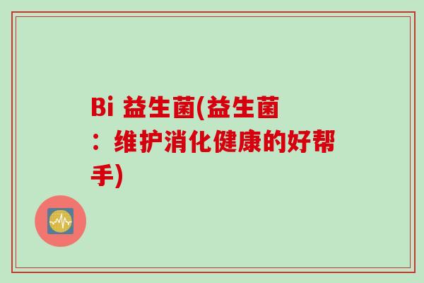 Bi 益生菌(益生菌：维护消化健康的好帮手)