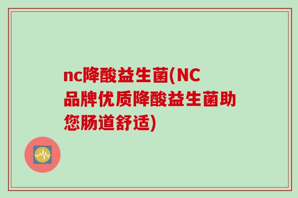 nc降酸益生菌(NC品牌优质降酸益生菌助您肠道舒适)
